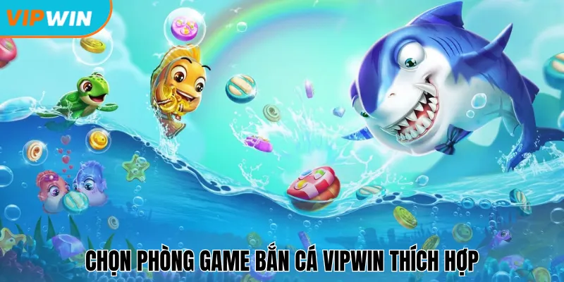 Chọn phòng game bắn cá Vipwin thích hợp