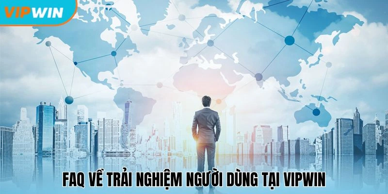 FAQ về trải nghiệm người dùng tại Vipwin