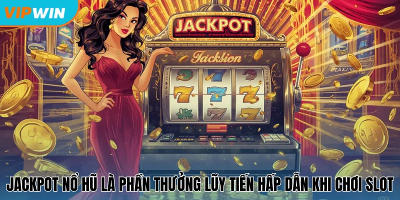 Jackpot nổ hũ là phần thưởng lũy tiến hấp dẫn khi chơi slot