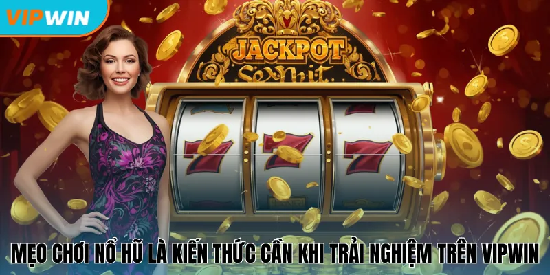 Mẹo chơi nổ hũ là kiến thức cần khi trải nghiệm trên Vipwin