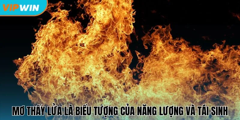 Mơ thấy lửa là biểu tượng của năng lượng và tái sinh