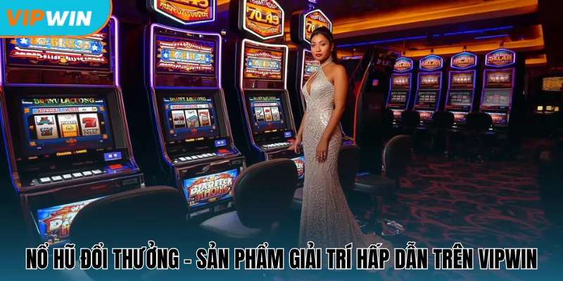 Nổ hũ đổi thưởng - Sản phẩm giải trí hấp dẫn trên Vipwin