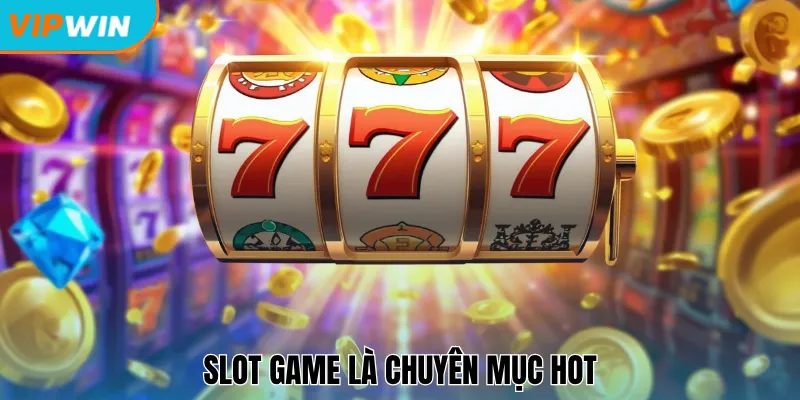 Slot Game là chuyên mục hot