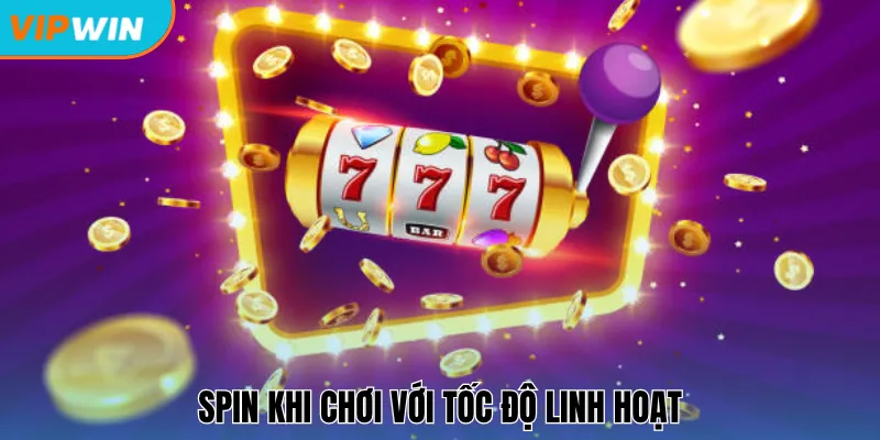Spin khi chơi với tốc độ linh hoạt