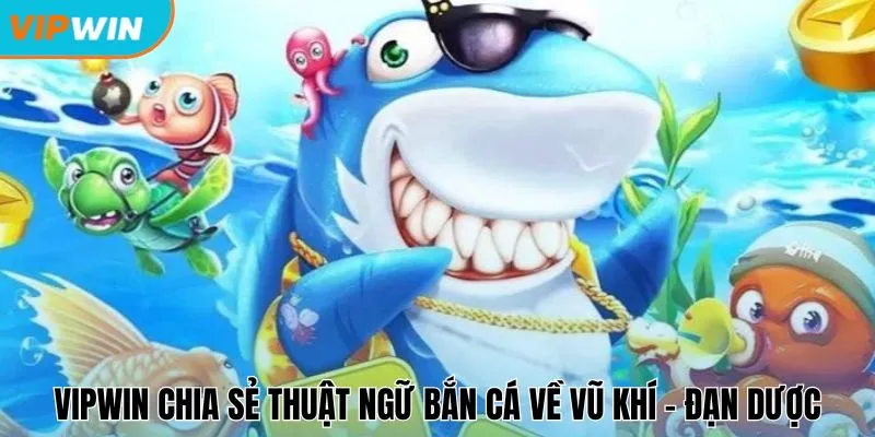 Vipwin chia sẻ thuật ngữ bắn cá về vũ khí - đạn dược