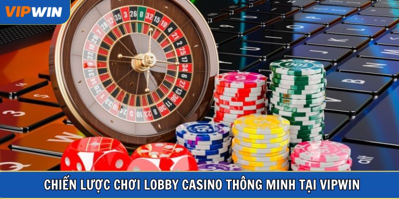 Chiến lược chơi Lobby Casino thông minh tại VIPWIN