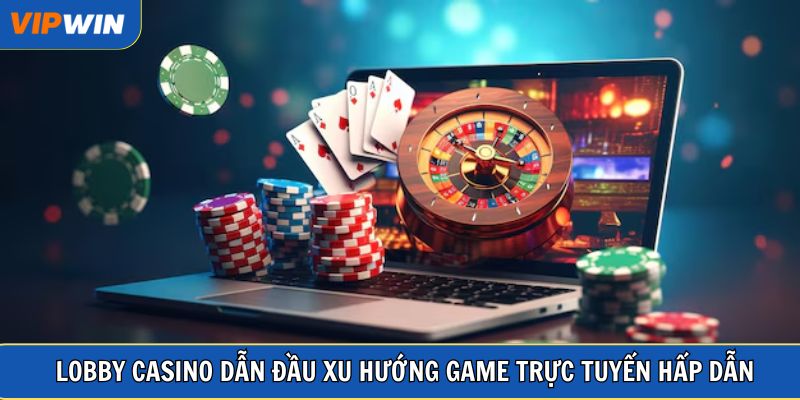 Lobby Casino dẫn đầu xu hướng game trực tuyến hấp dẫn